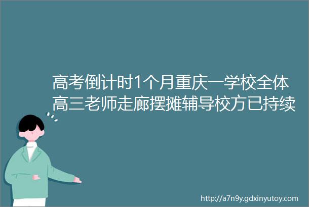 高考倒计时1个月重庆一学校全体高三老师走廊摆摊辅导校方已持续三年